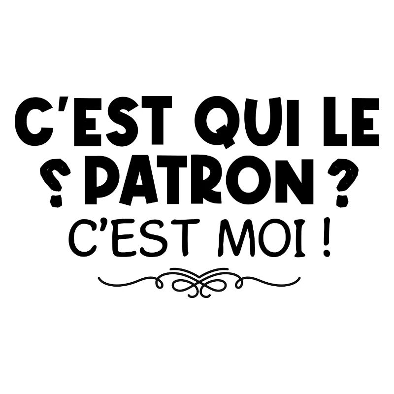 C’est qui le patron ? - c’est moi le patron !