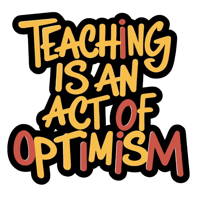 Teaching is optimism, being optimistic