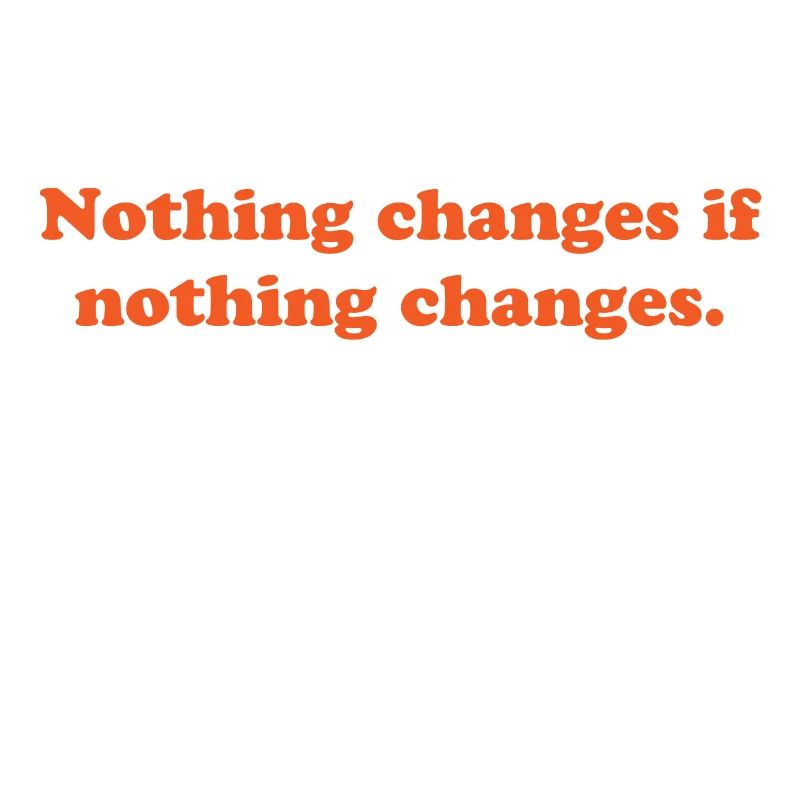 nothing changes if nothing changes