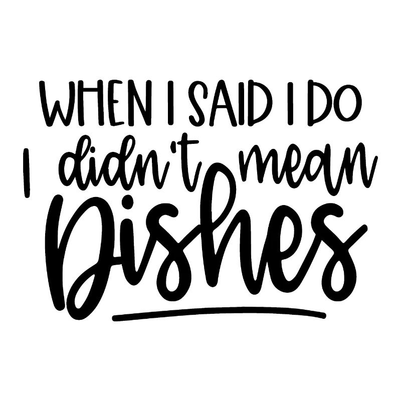 When I Said I Do Didn't Mean Dishes Kitchen Funny