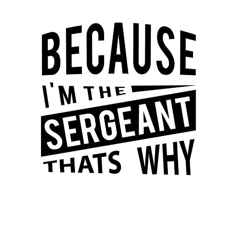 Because Im The Sergeant Thats Why
