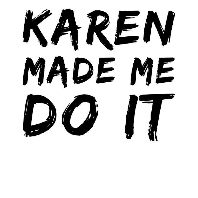 Karen made me do it
