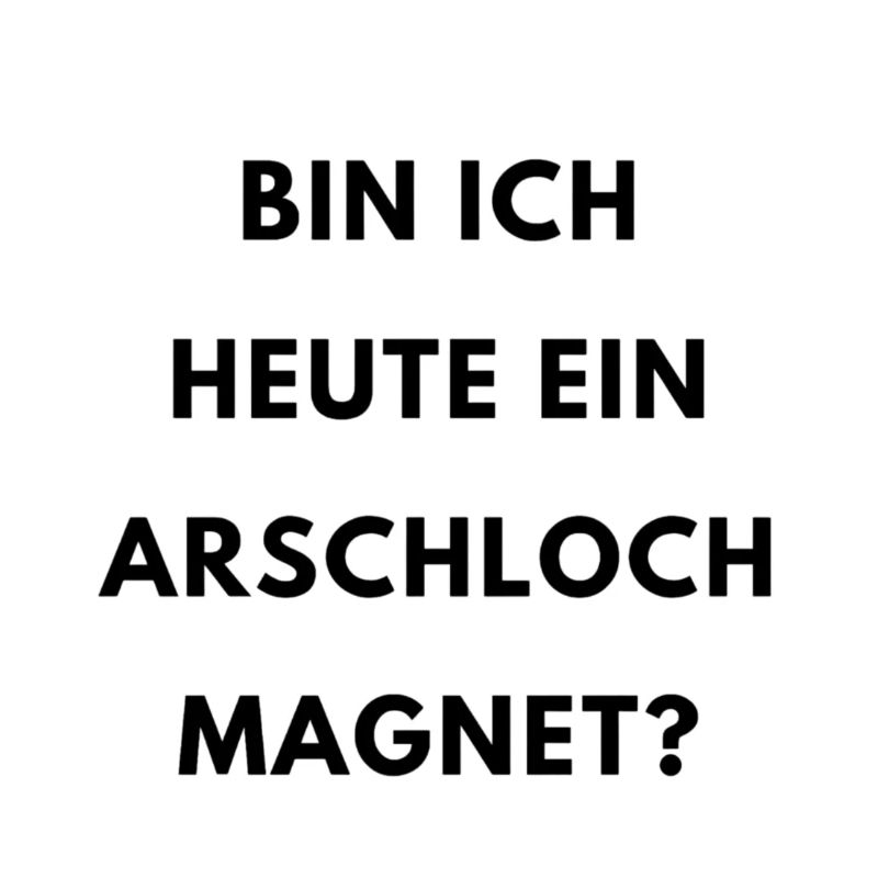 Spruch: Bin ich heute ein Arschloch Magnet