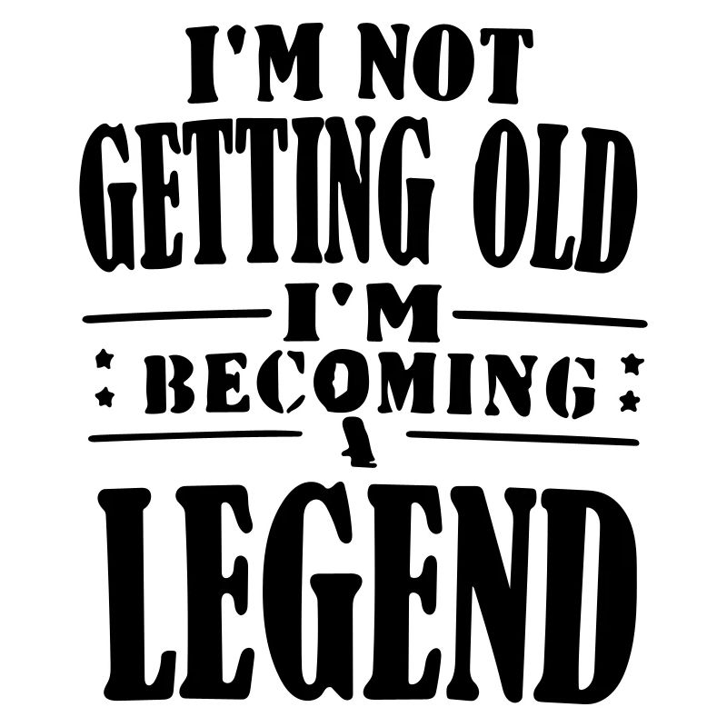 im not getting old im becoming legend