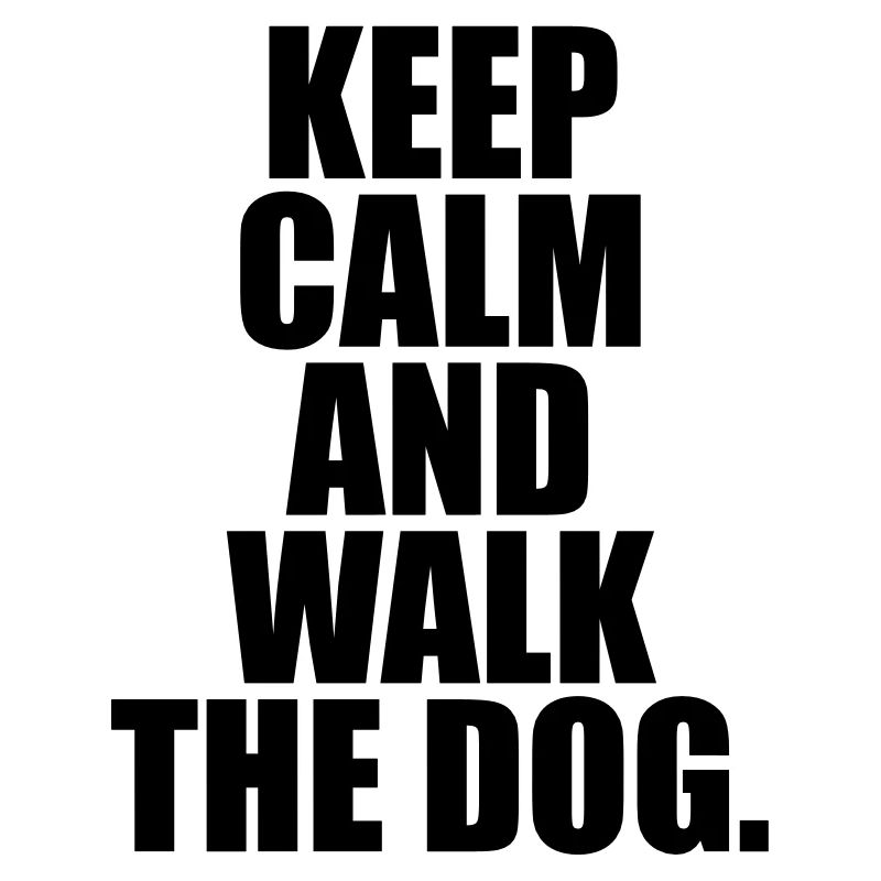 Keep calm and walk the dog.