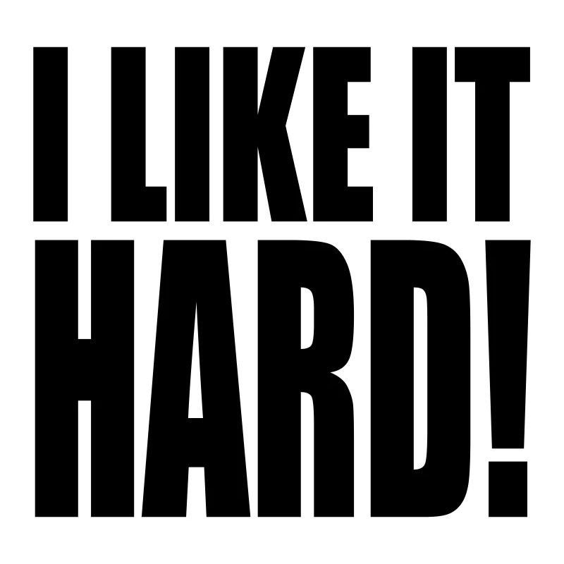 I like it hard!