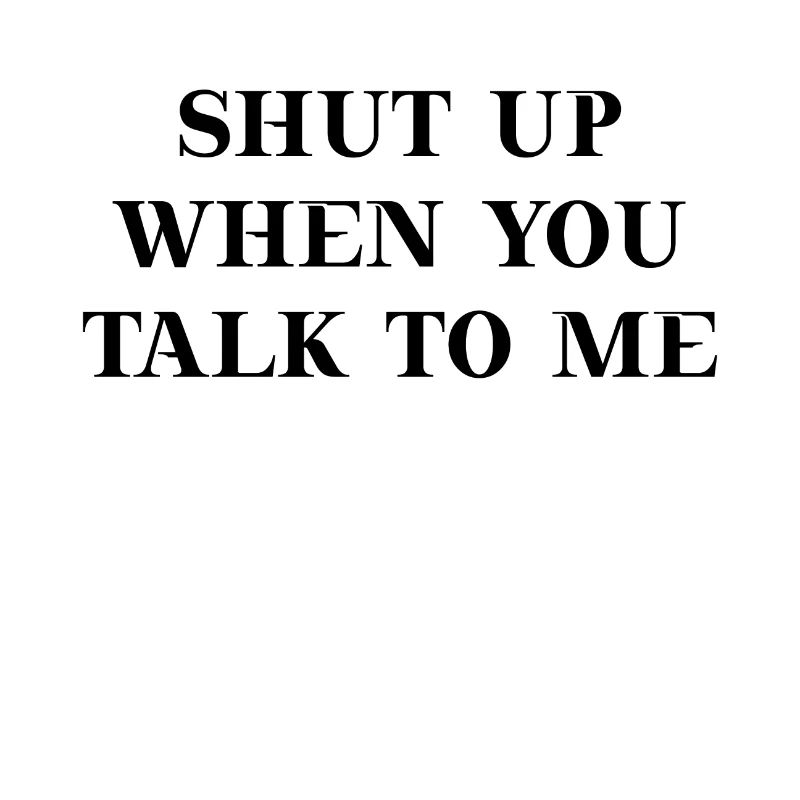 Shut up when you talk to me Geschenkidee lustig