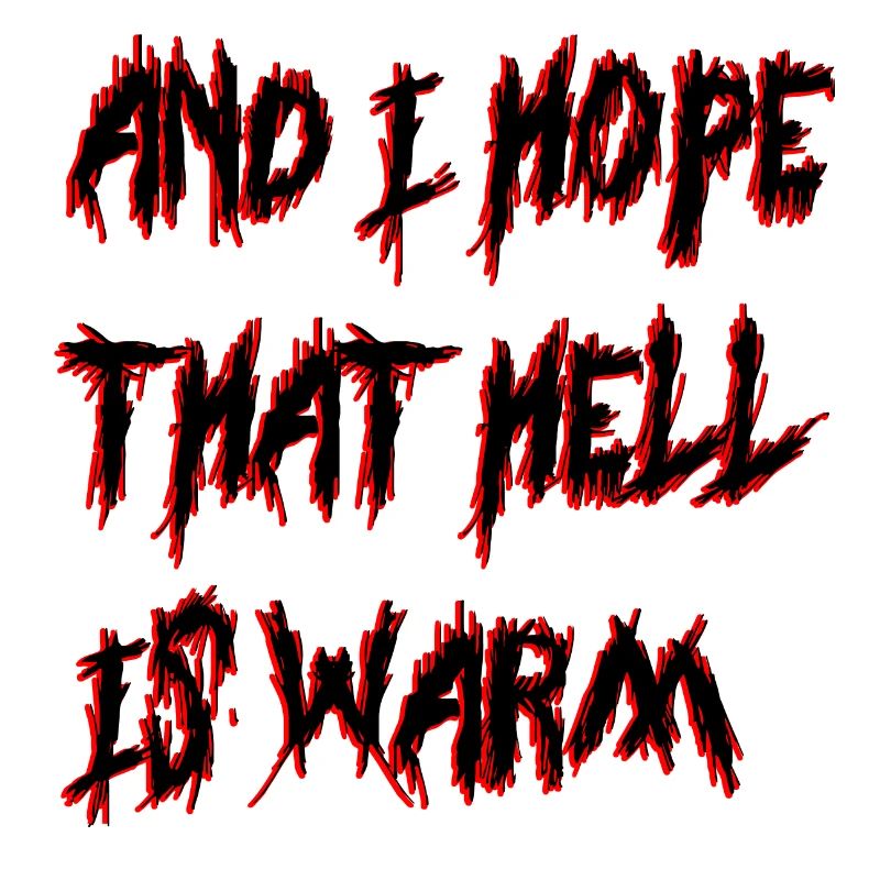 AND I HOPE THAT HELL IS WARM