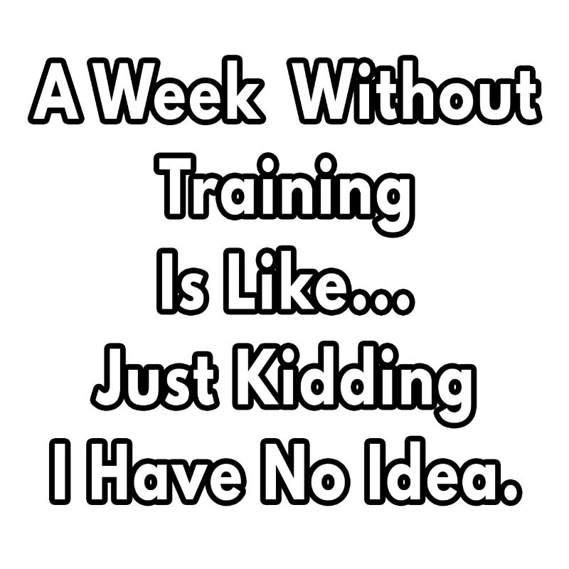 A Week Without Training Is Like - coach gifts