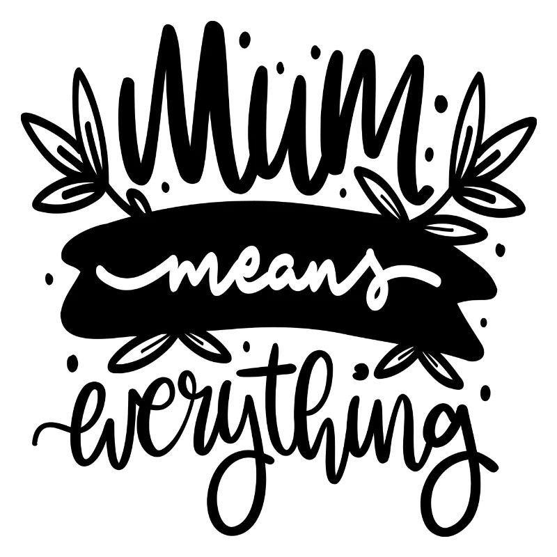 Mum means everything