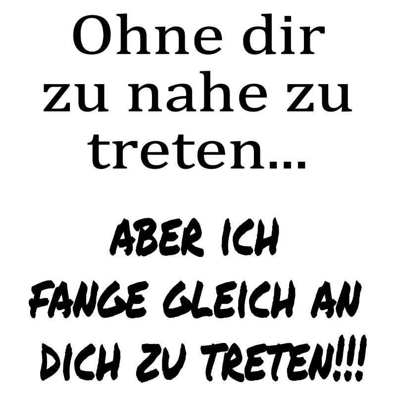 Ohne dir zu nahe zu treten...