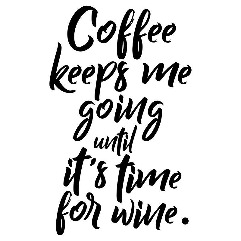 Coffee keeps me going until it’s time for wine