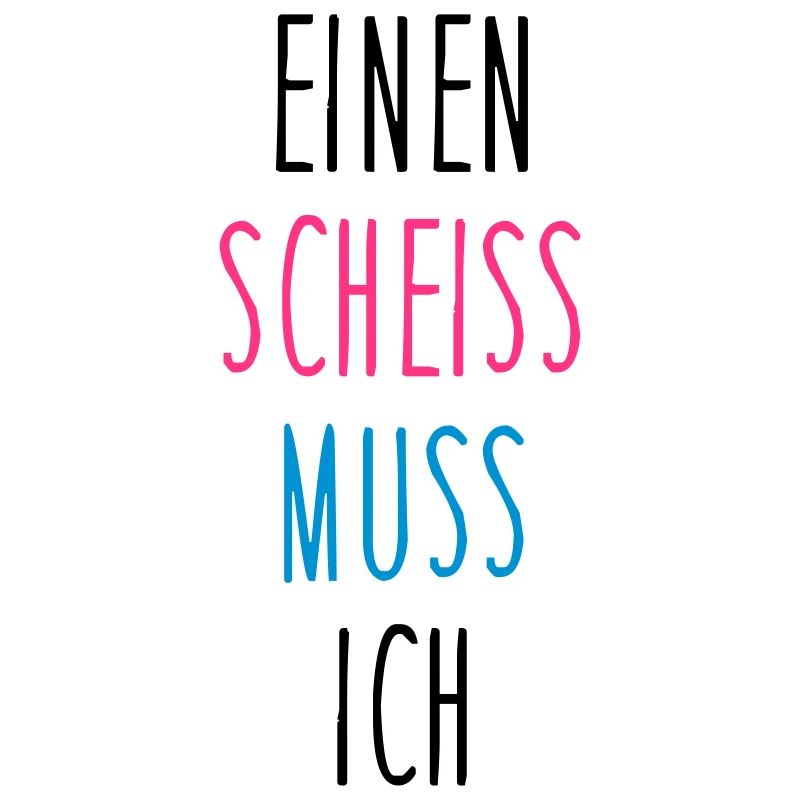 Einen scheiss muss ich
