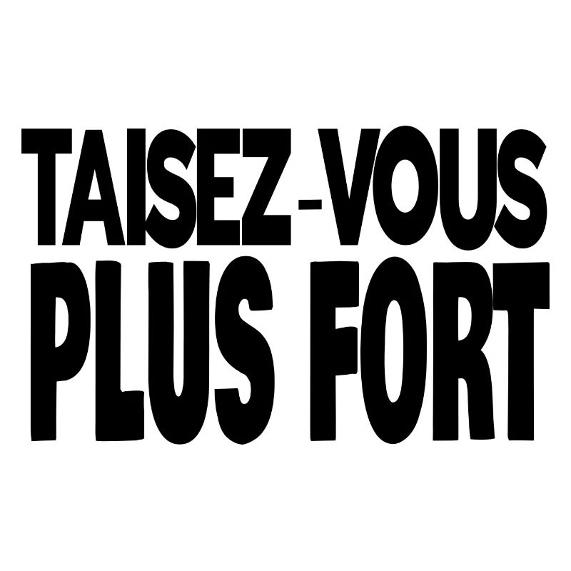 taisez-vous plus fort