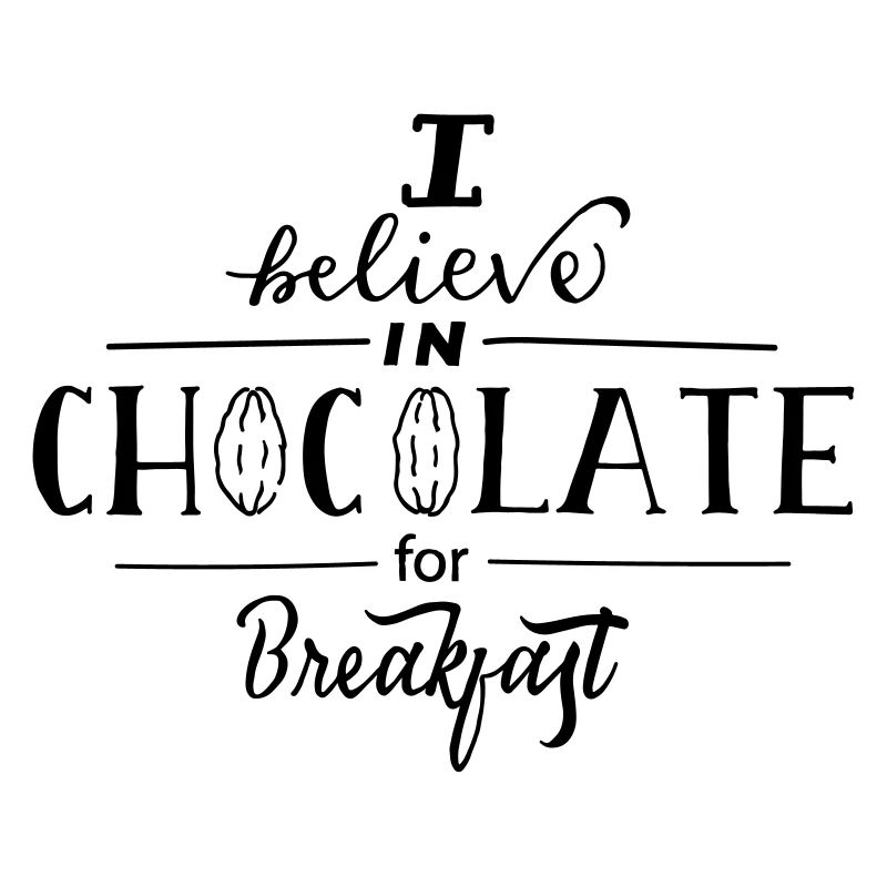 I Believe In Chocolate For Breakfast