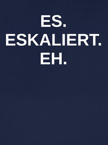 ES Eskaliert Eh