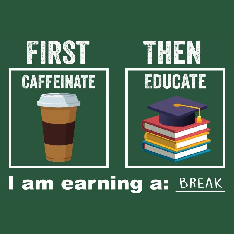 First Then Caffeinate Educate I Am Earning A Break