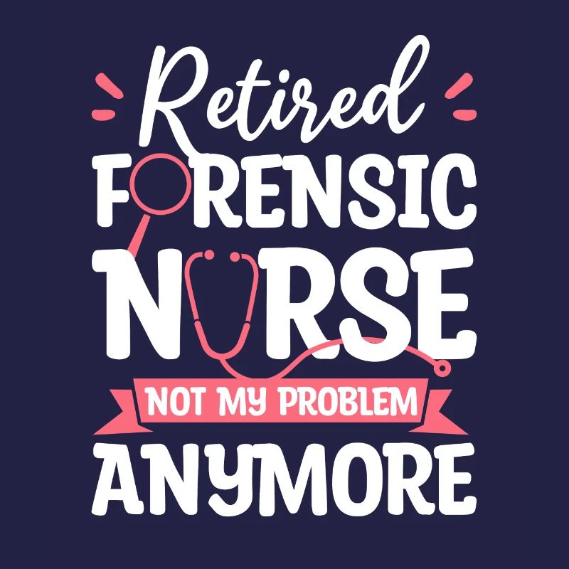 Retired Forensic Nurse Not My Problem Anymore RN