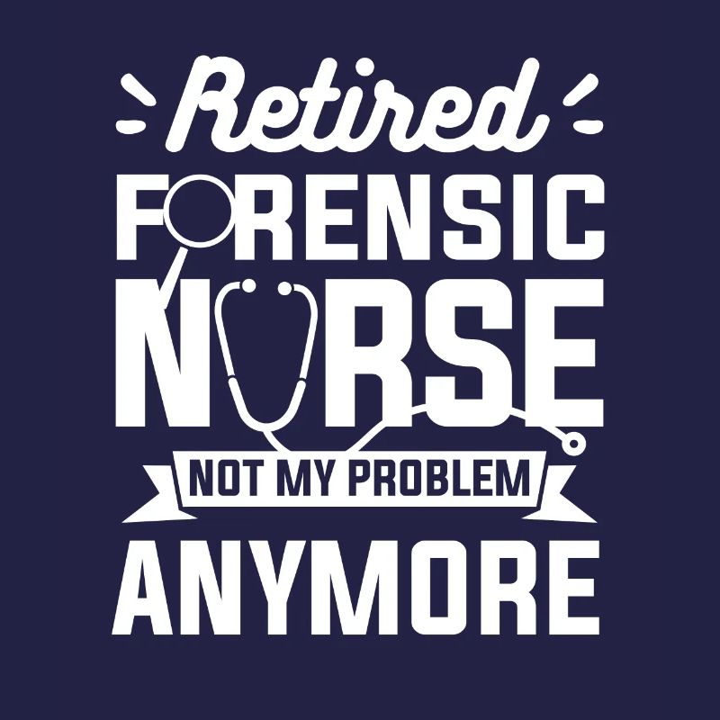 Retired Forensic Nurse Not My Problem Anymore RN