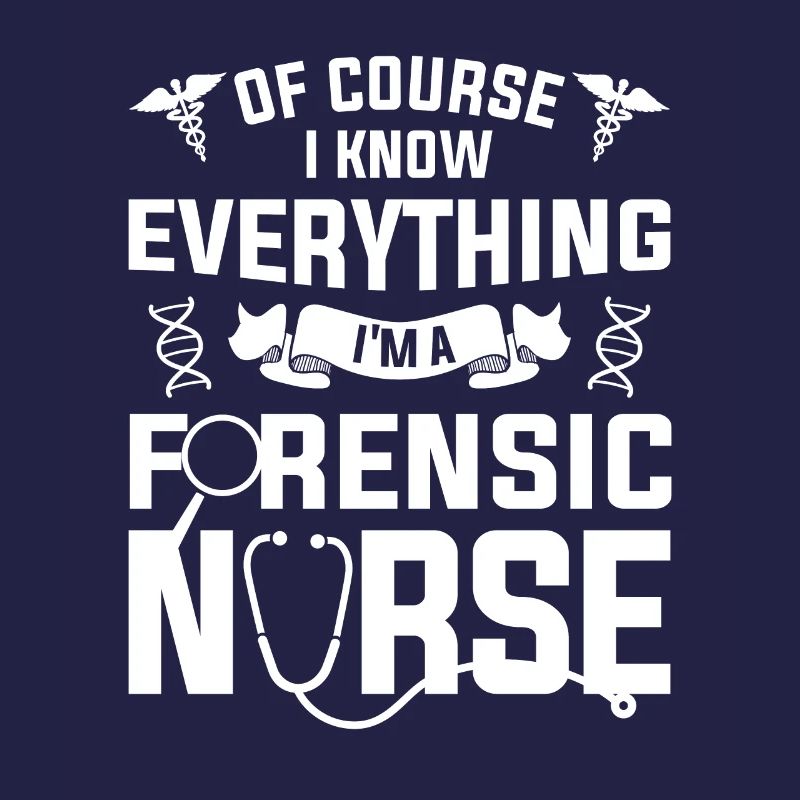 Of Course I Know Everything I'm A Forensic Nurse
