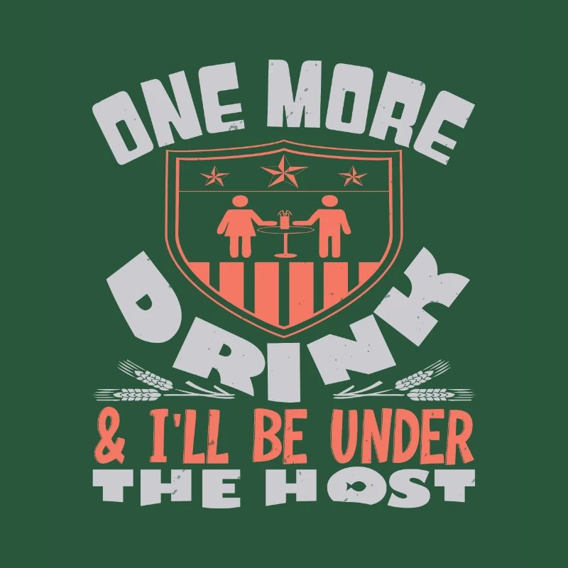 ONE MORE DRINK I WILL BE UNDER THE HOST