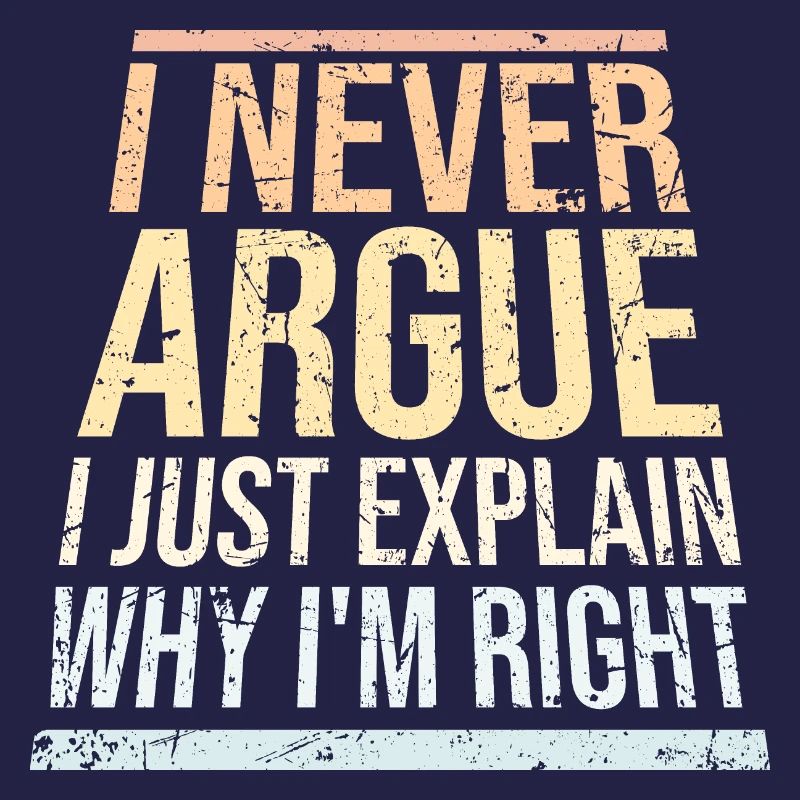 I Never Argue I Just Explain Why I'm Right Spruch