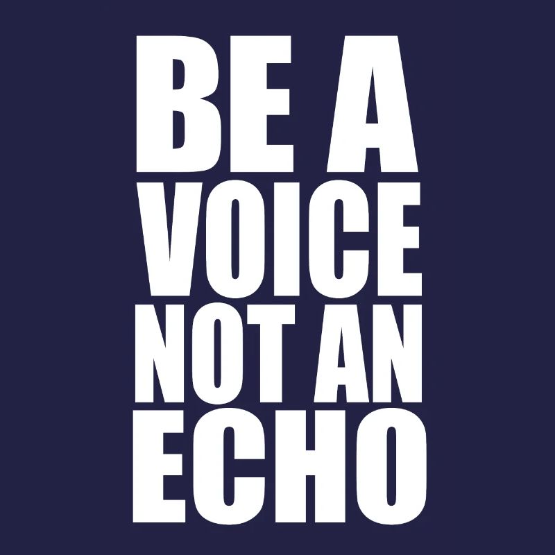 Be A Voice Not An Echo