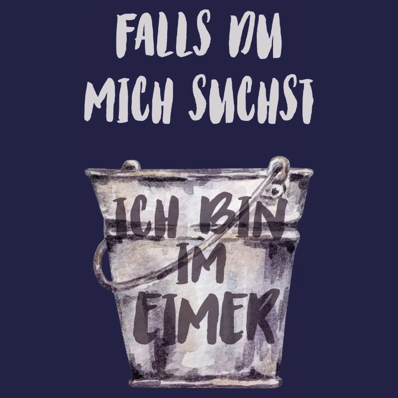 Falls du mich suchst, ich bin im Eimer