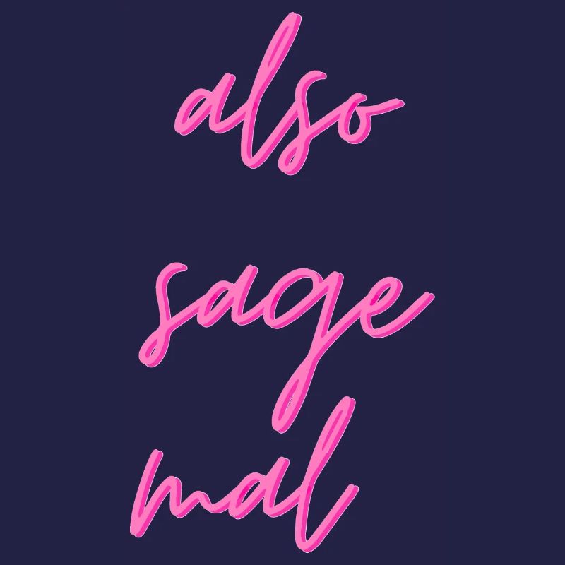 Also sage mal...