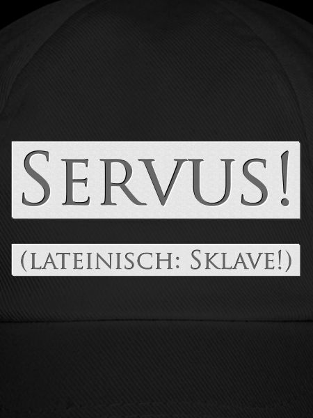 SERVUS! (lateinisch: Sklave!)