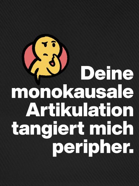 DEINE MONOKAUSALE ARTICULATION, DUMM SARKASMUS