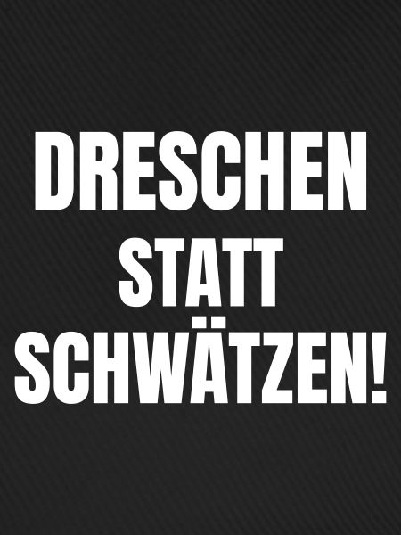 Dreschen statt Schwätzen!