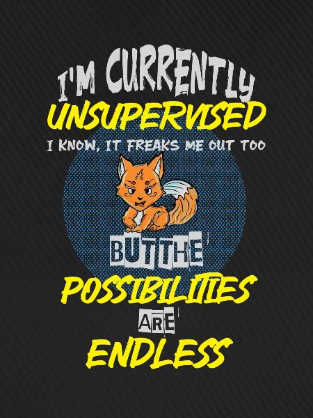 I am currently unsupervised