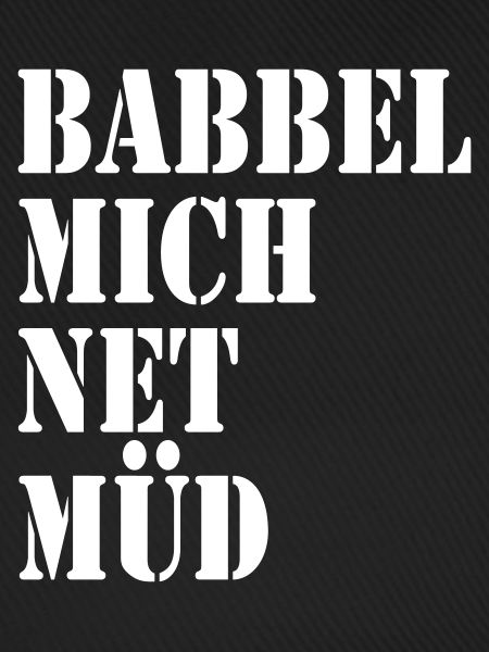 Babbel mich net müd