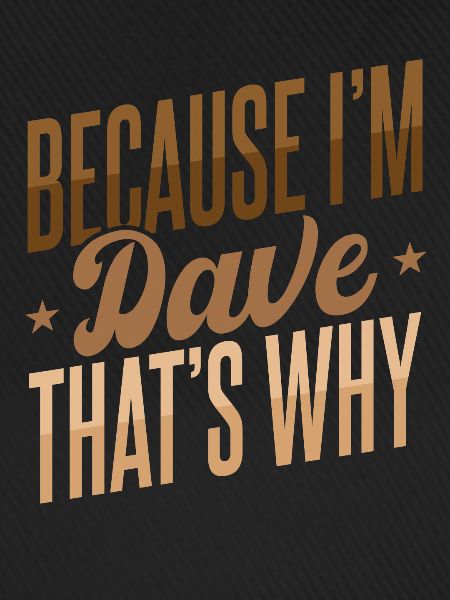 Weil ich Dave bin, deshalb
