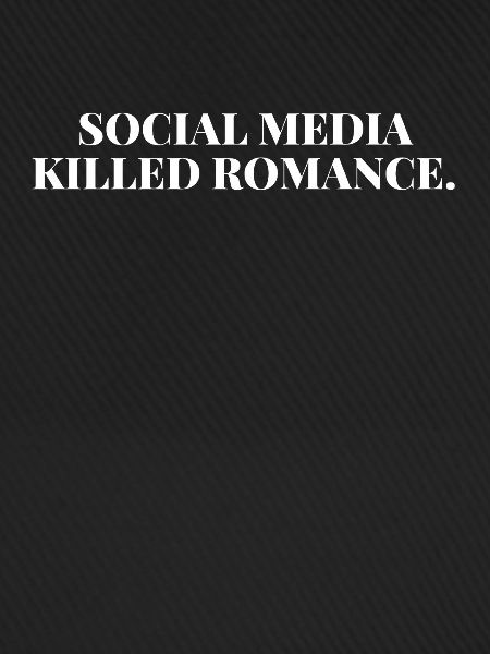 SOCIAL MEDIA KILLED ROMANCE