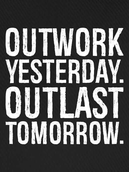outwork yesterday outlast tomorrow