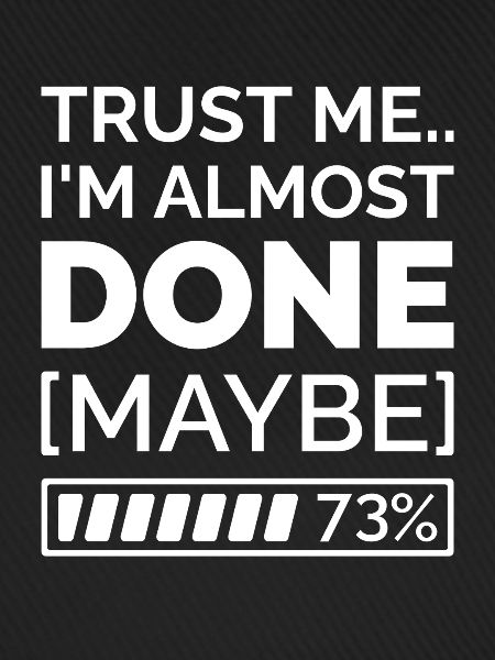 Trust Me.. I’m Almost Done [Maybe]