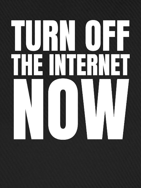 Turn Off The Internet Now