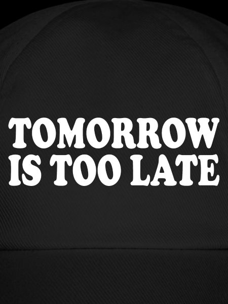 Tomorrow is too late