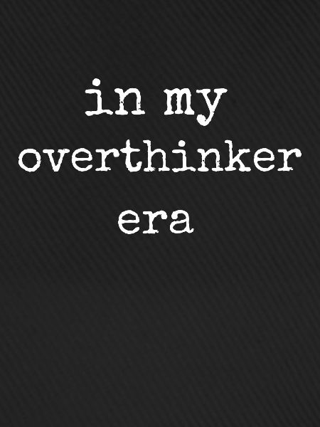 In My Overthinker Era Overthink