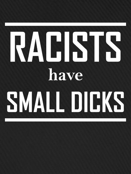 Racists have small dicks