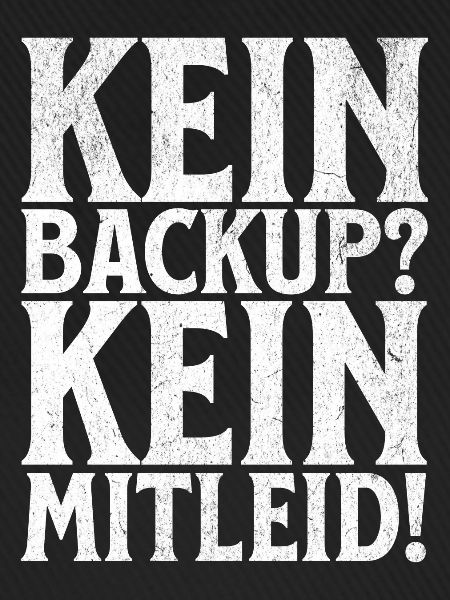 Kein Backup? Kein Mitleid!