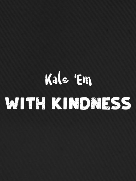 Kale 'Em With Kindness - Kindness
