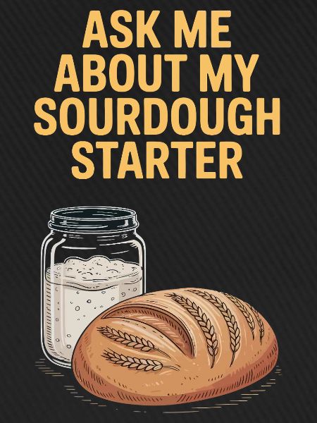 Ask Me About My Sourdough Starter