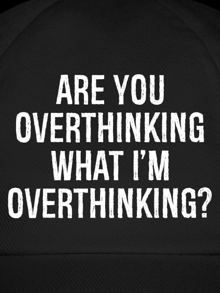 are you overthinking what I'm overthinking