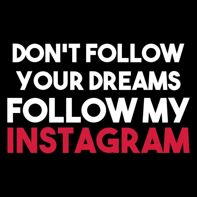 DON'T FOLLOW YOUR DREAMS FOLLOW MY INSTAGRAM
