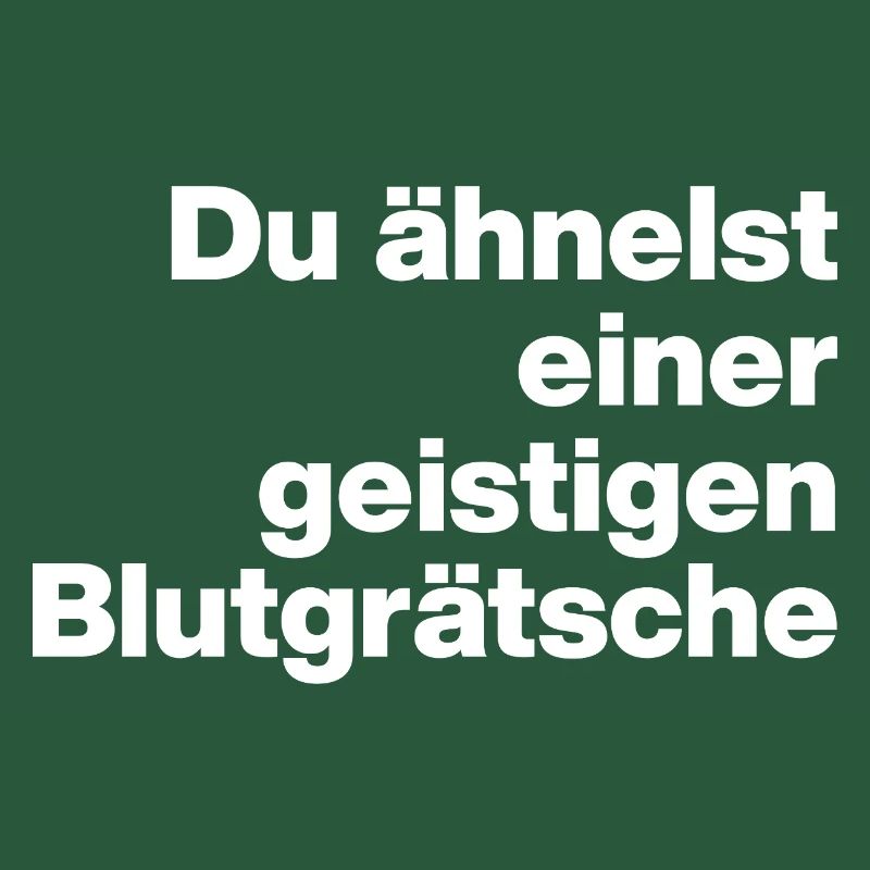 DU ÄHNELST EINER GEISTIGEN BLUTGRÄTSCHE. SARKASMUS