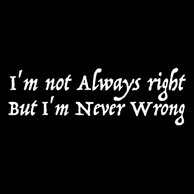 I'm never wrong | funny sayings
