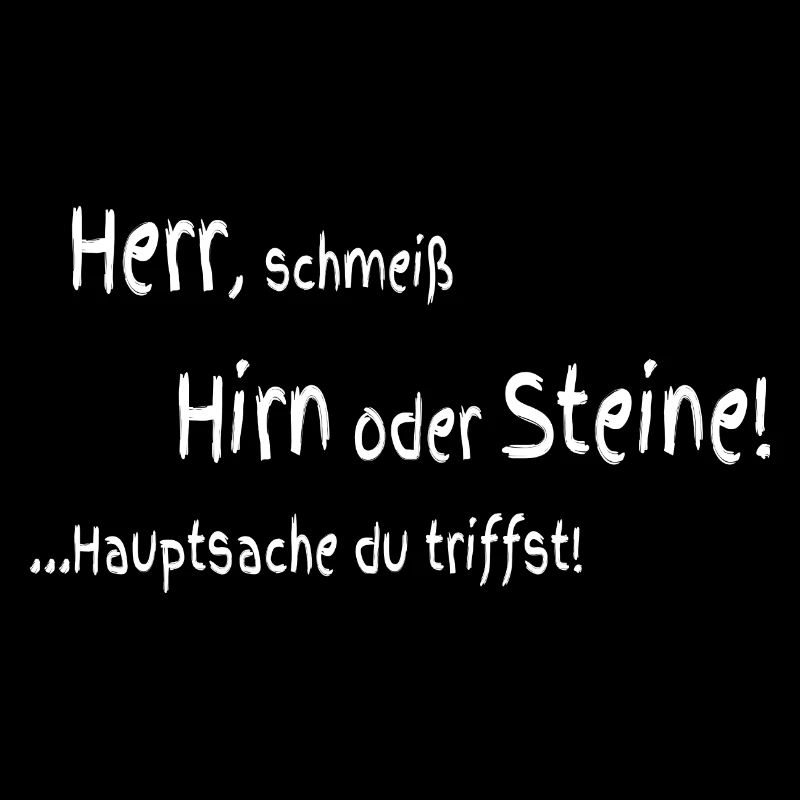 Herr schmeiß Hirn oder Steine